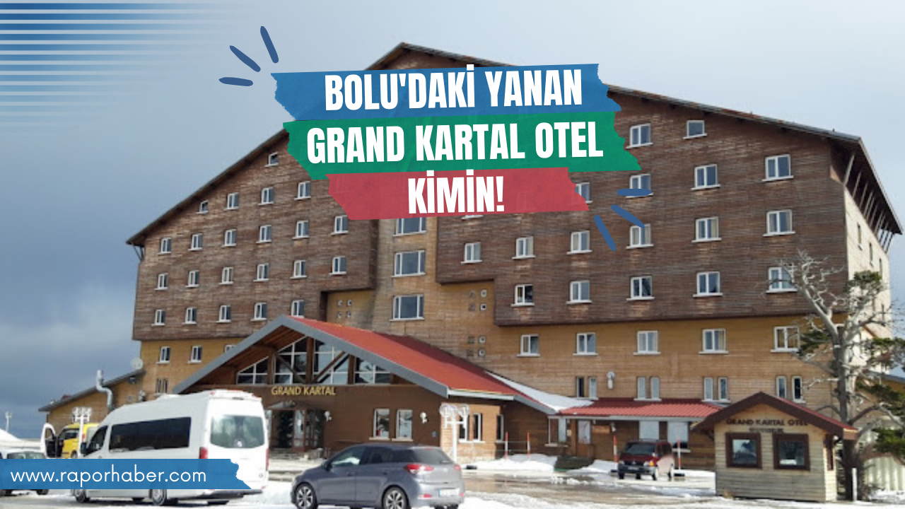 Bolu’daki Yanan Grand Kartal Otel Kimin! Tüm Gerçekleriyle