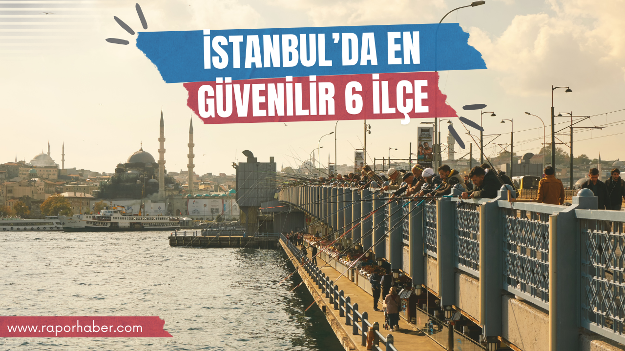 İstanbul’da En Güvenilir 6 İlçe