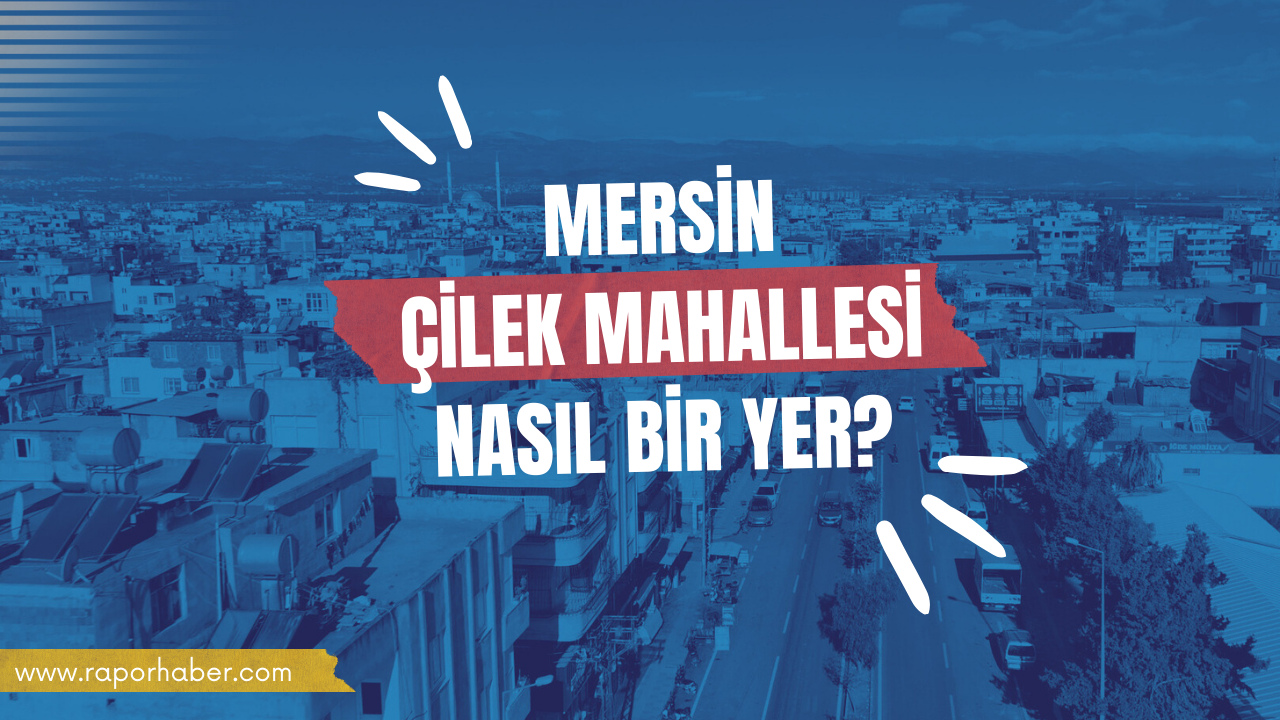 Mersin Çilek Mahallesi Nasıl Bir Yer?