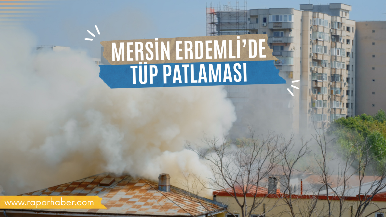 Mersin Erdemli’de Tüp Patlaması: Bir Kişi Hayatını Kaybetti