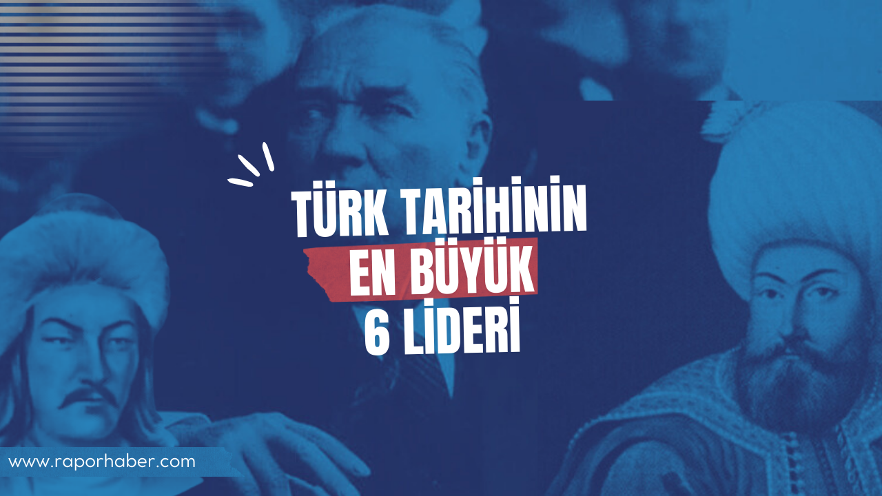 Türk Tarihinin En Büyük 6 Lideri