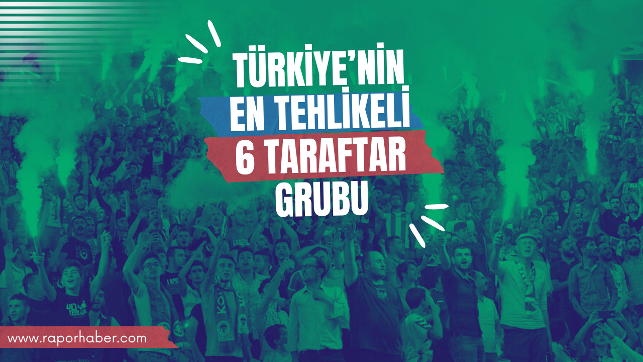 Türkiye’nin En Tehlikeli 6 Taraftar Grubu