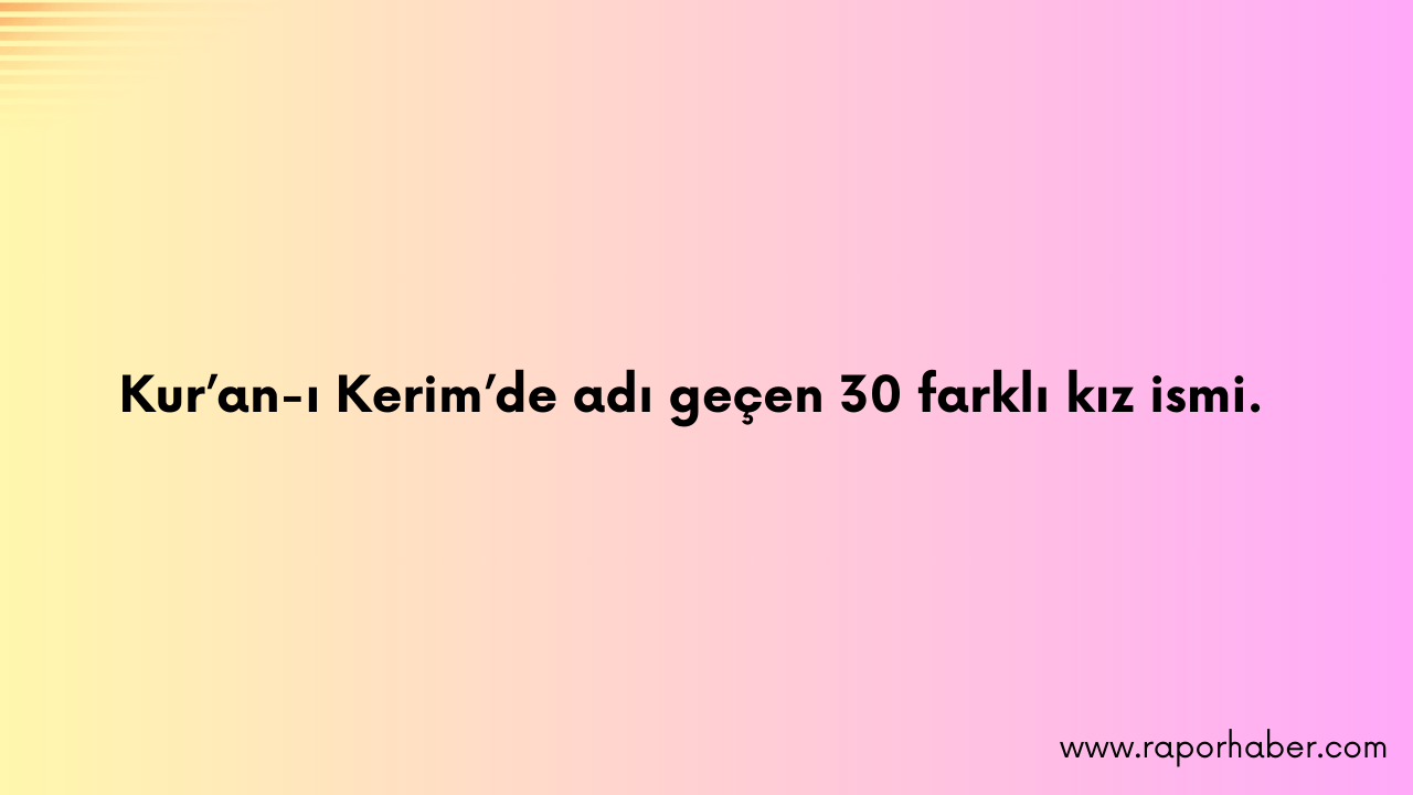 Kur’an-ı Kerim’de adı geçen 30 farklı kız ismi.