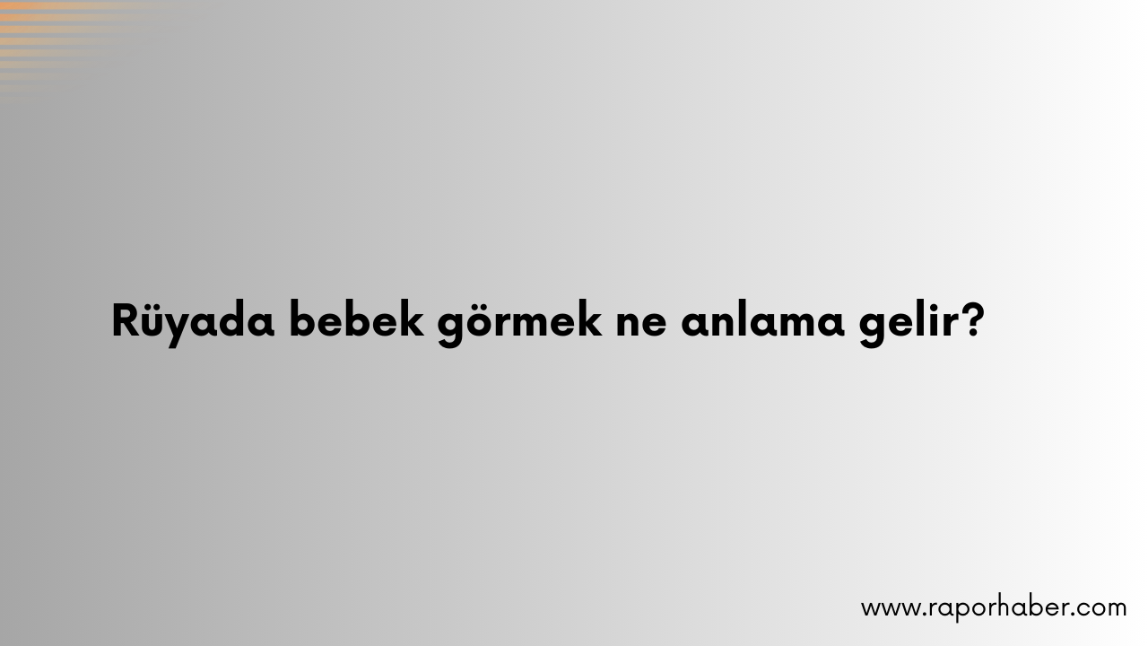 Rüyada bebek görmek ne anlama gelir?