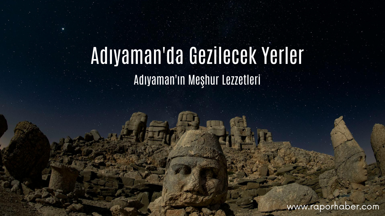 Adıyaman’ın Neyi Meşhurdur? Gezilecek Yerleri