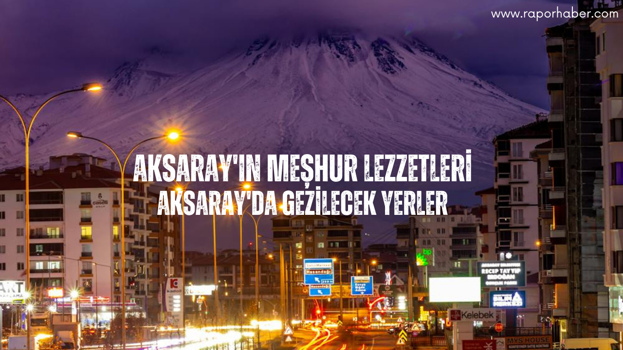 Aksaray’ın Neyi Meşhurdur? Gezilecek Yerleri