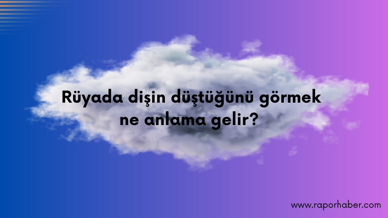 Rüyada dişin düştüğünü görmek ne anlama gelir?