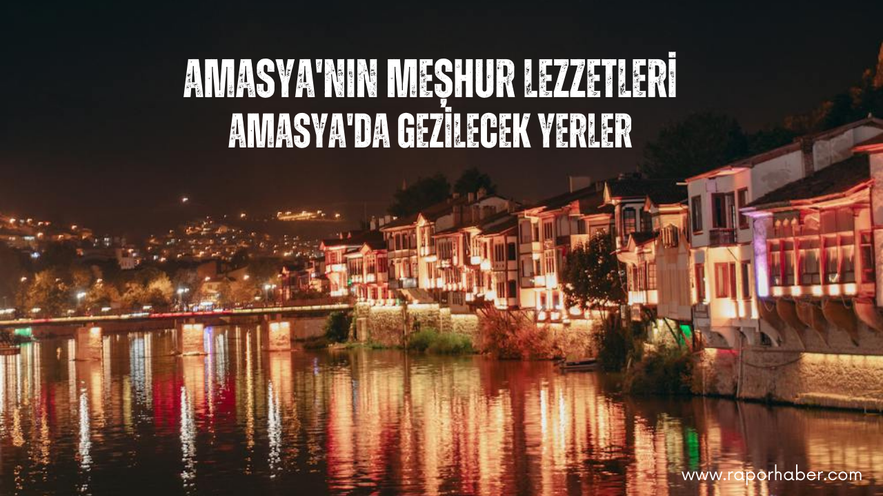 Amasya’nın Neyi Meşhurdur? Gezilecek Yerleri