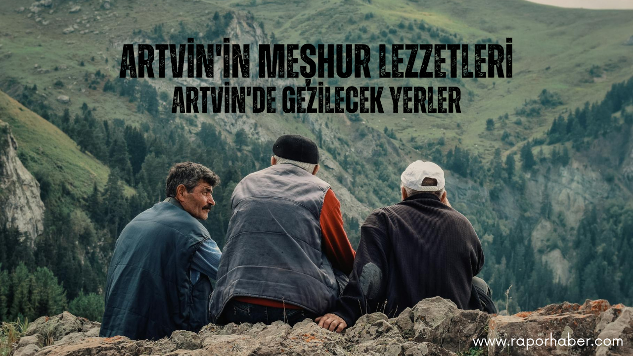 Artvin’in Neyi Meşhurdur? Gezilecek Yerleri