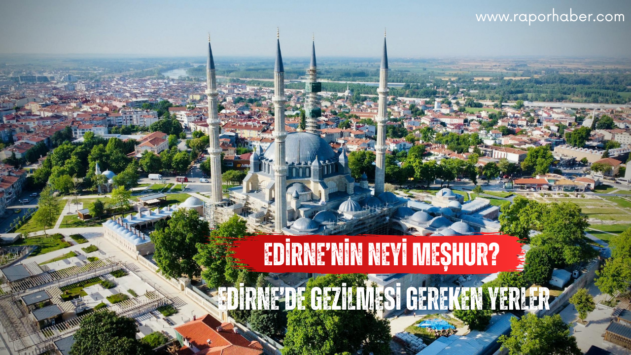 Edirne’nin Neyi Meşhur? Gezilecek Yerleri