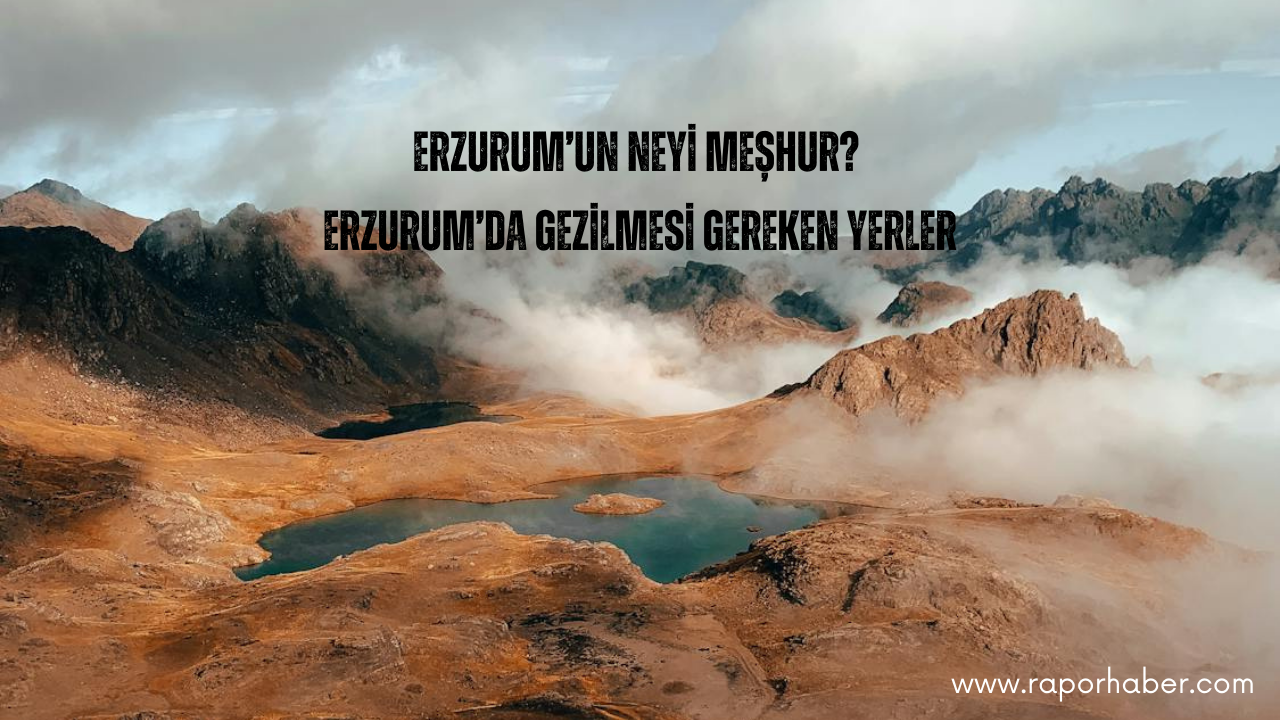 Erzurum’un Neyi Meşhur? Gezilecek Yerleri