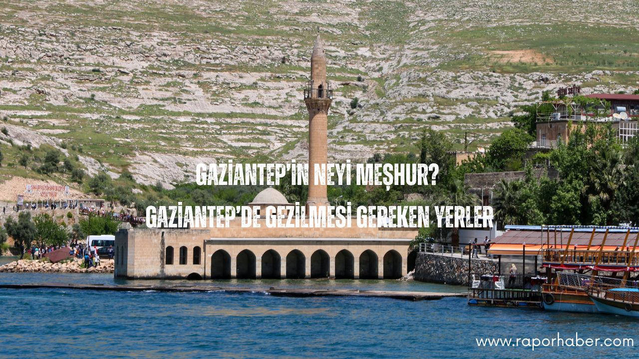 Gaziantep’in Neyi Meşhur? Gezilecek Yerleri