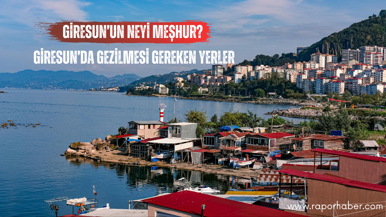 Giresun’un Neyi Meşhur? Gezilecek Yerler