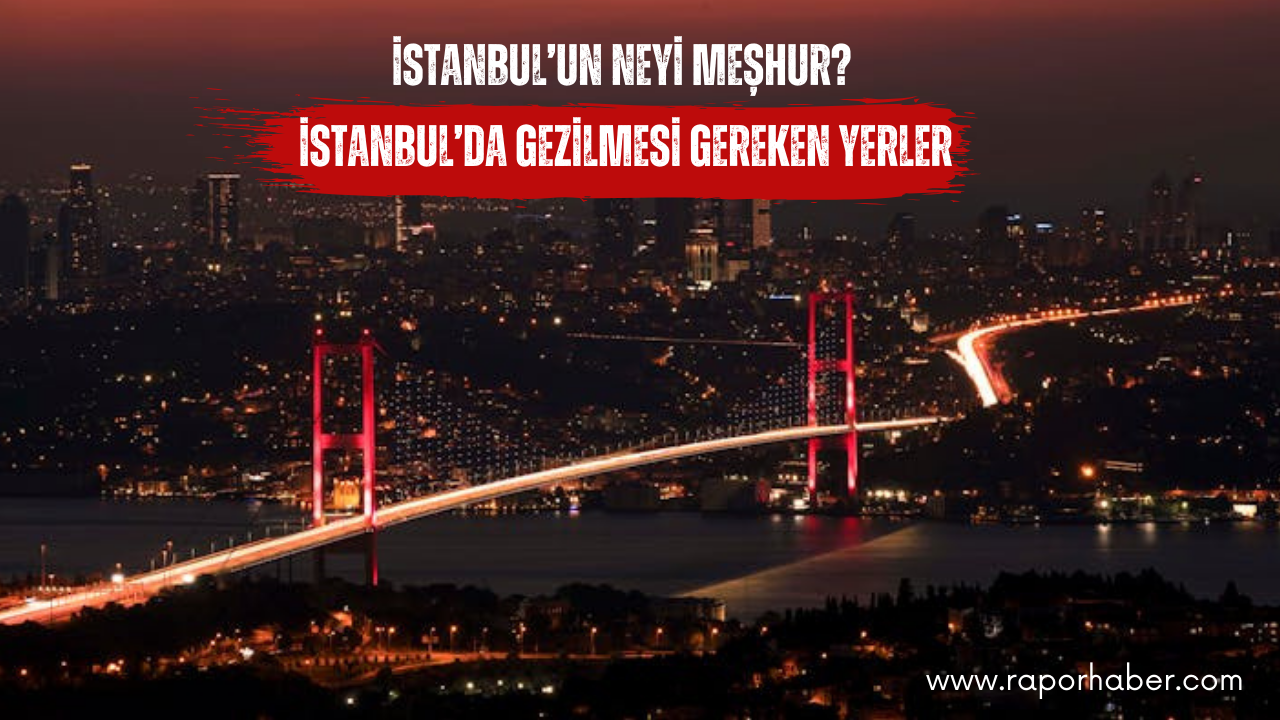 İstanbul’un Neyi Meşhur? Gezilecek Yerler