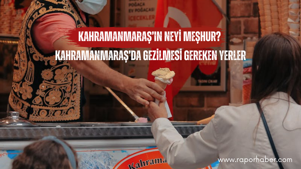 Kahramanmaraş’ın Neyi Meşhur? Gezilecek Yerler