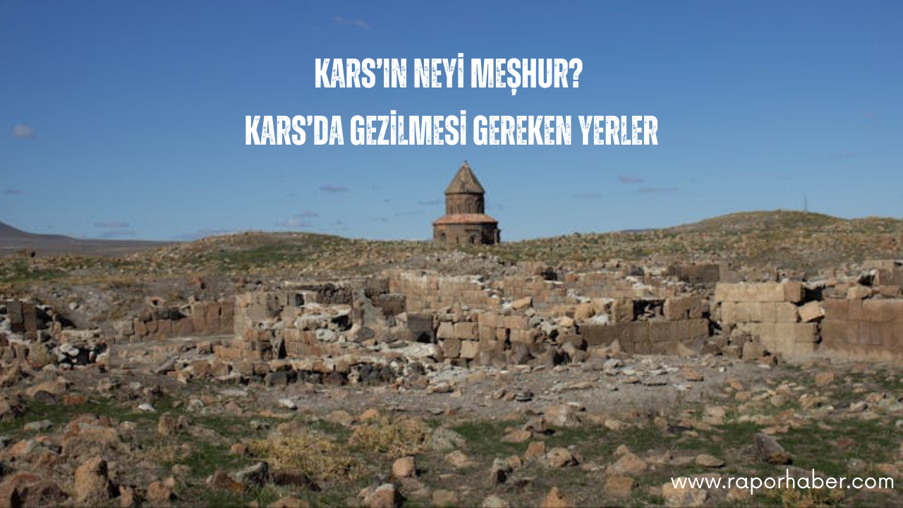 Kars’ın Neyi Meşhur? Gezilecek Yerler