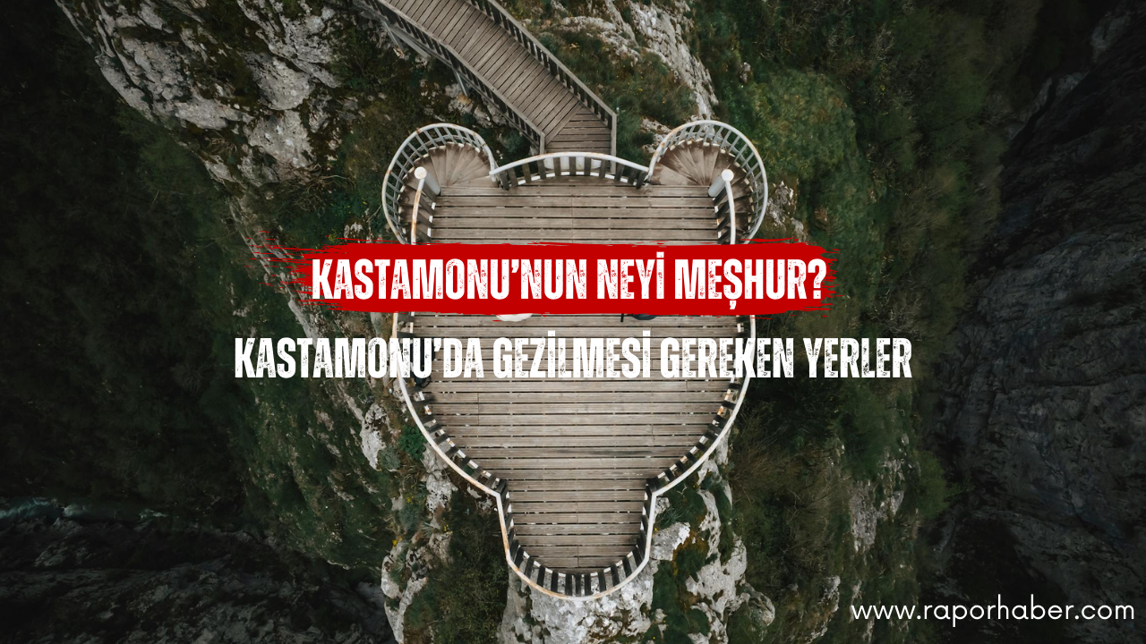 Kastamonu’nun Neyi Meşhur? Gezilecek Yerleri