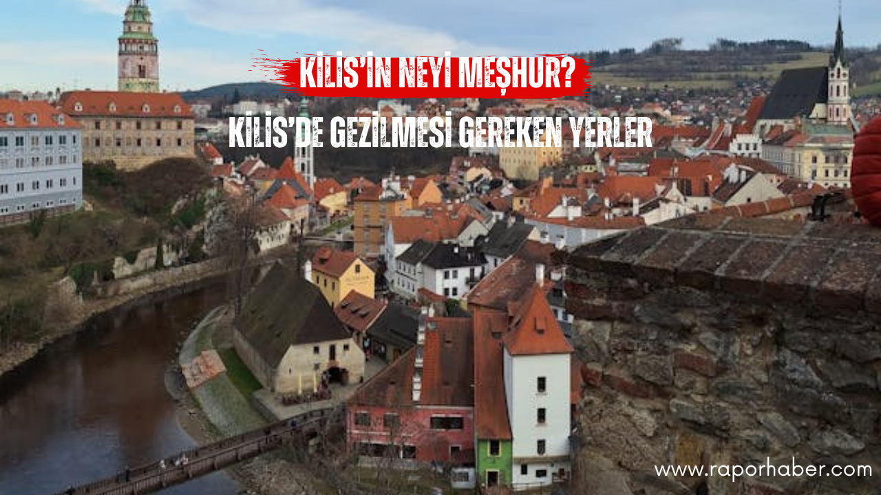 Kilis’in Neyi Meşhur? Gezilecek Yerleri