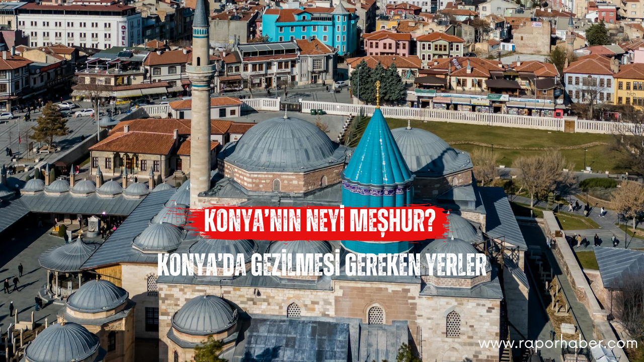 Konya’nın Neyi Meşhur? Gezilecek Yerler