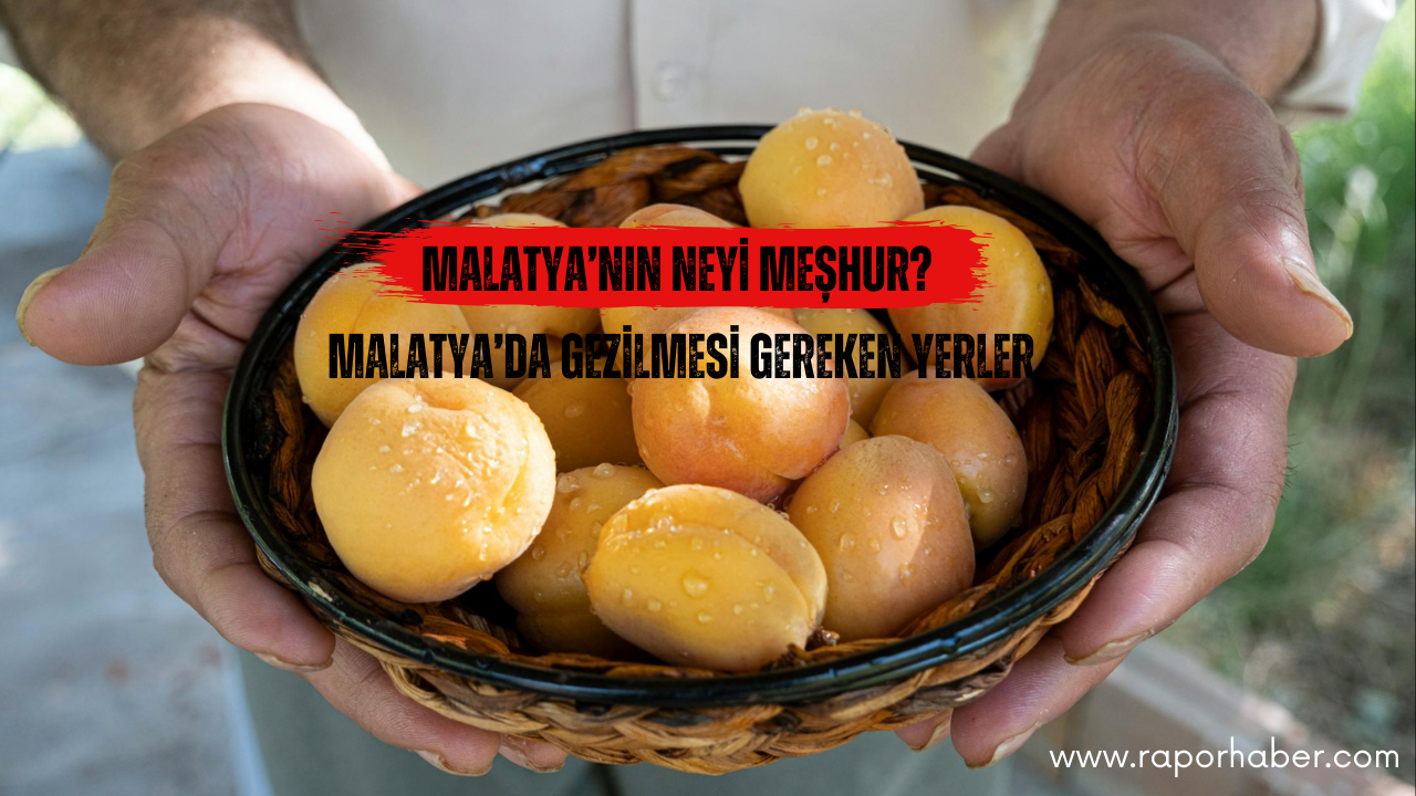 Malatya’nın Neyi Meşhur? Gezilecek Yerler