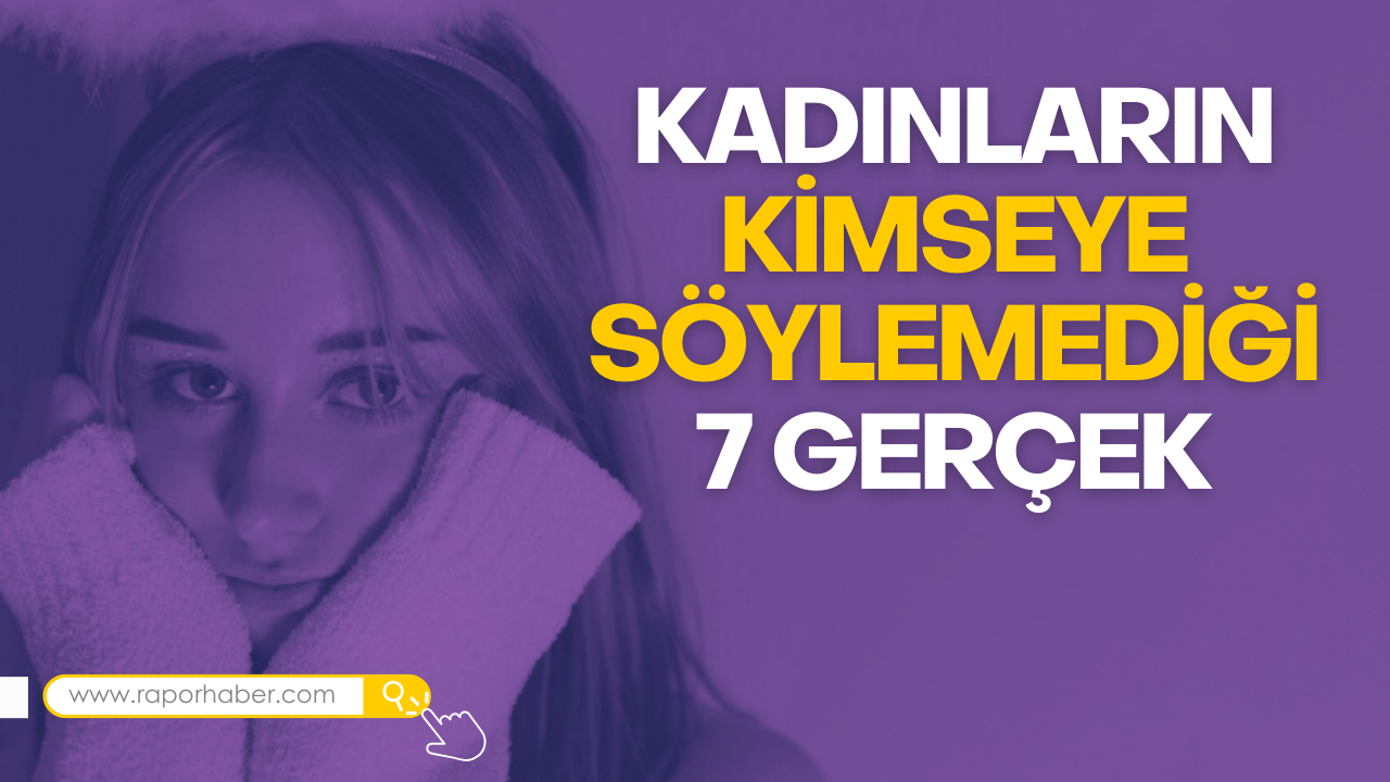 Kadınların Kimseye Söylemediği 7 Gerçek