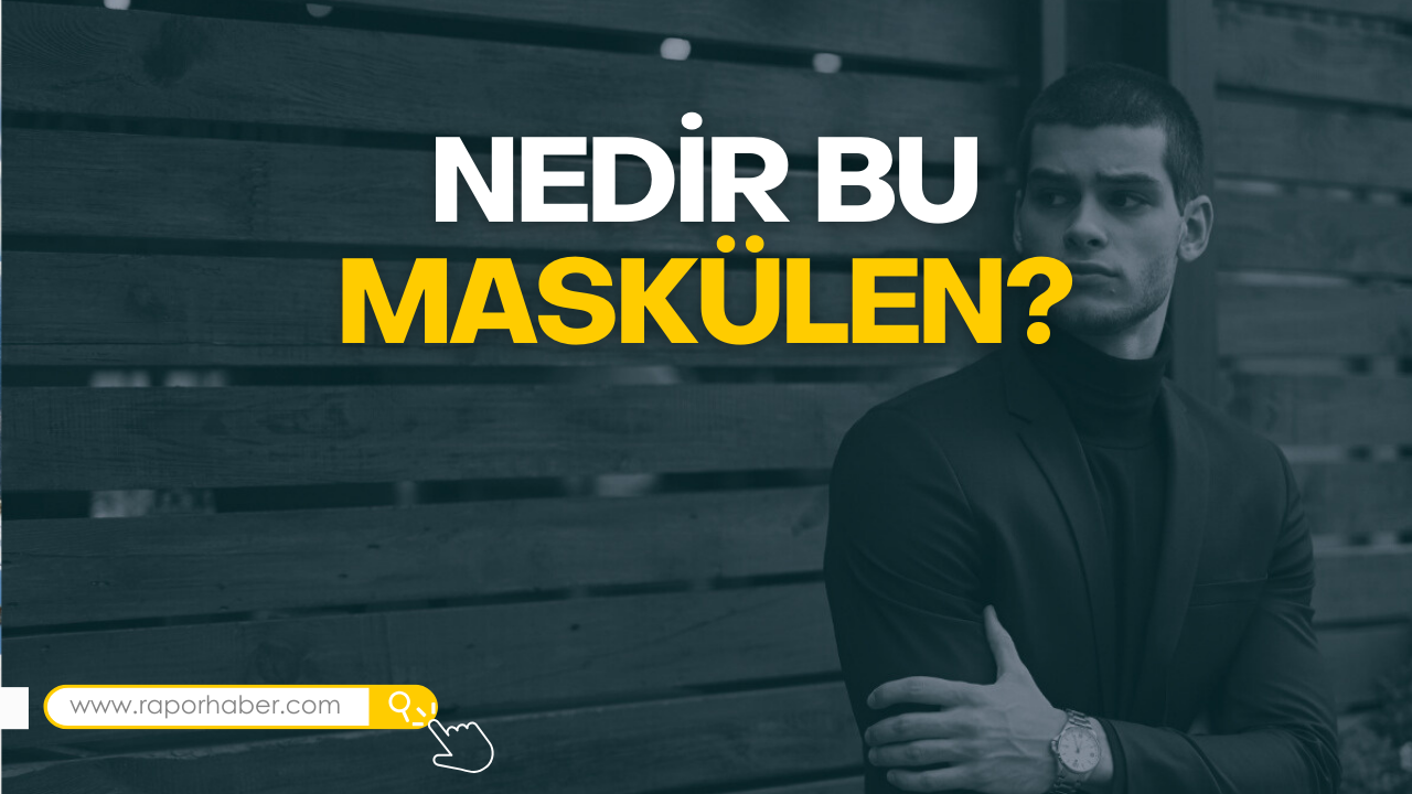 Maskülen Ne Demek? Maskülenite Nedir? Maskülen Erkek Nasıl Olur?