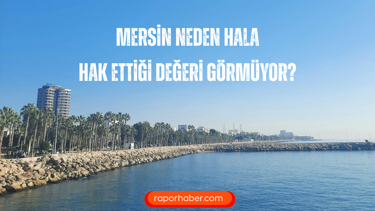 Mersin Neden Hala Hak Ettiği Değeri Görmüyor?
