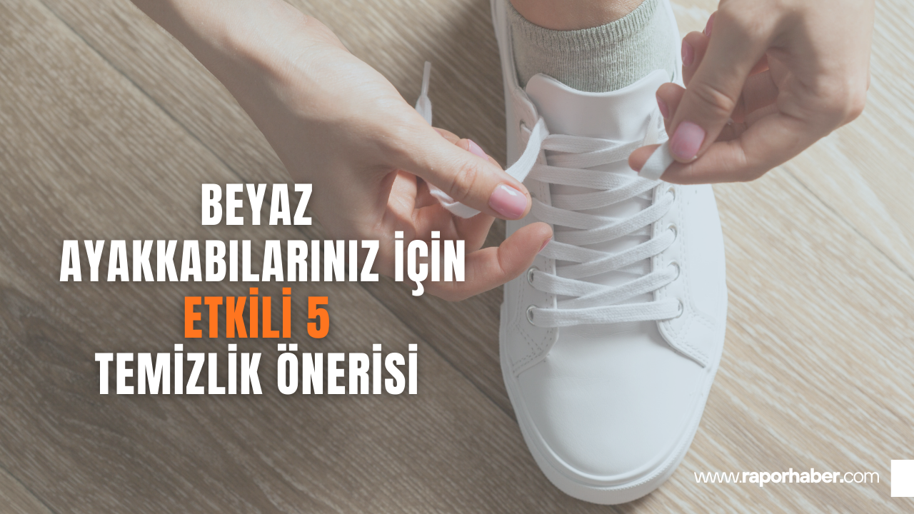 Beyaz Ayakkabılarınız İçin 5 Etkili Temizlik Önerisi