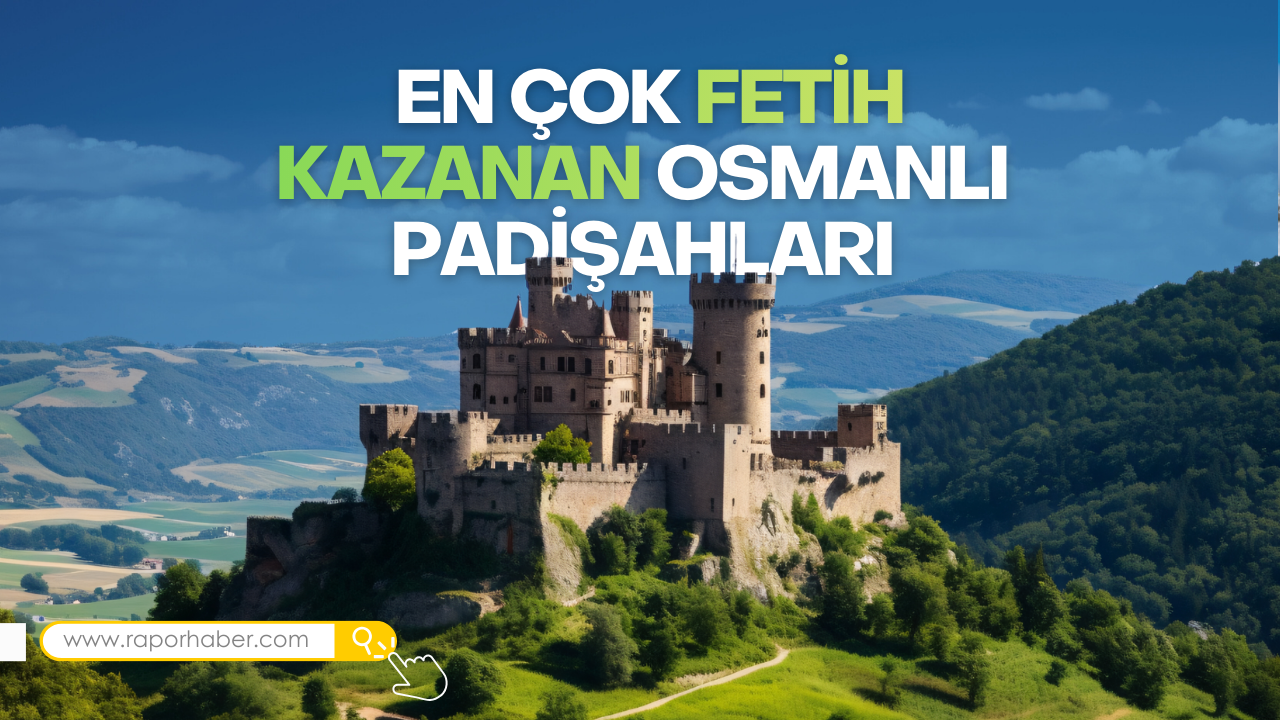 En Çok Fetih Kazanan 5 Osmanlı Padişahı