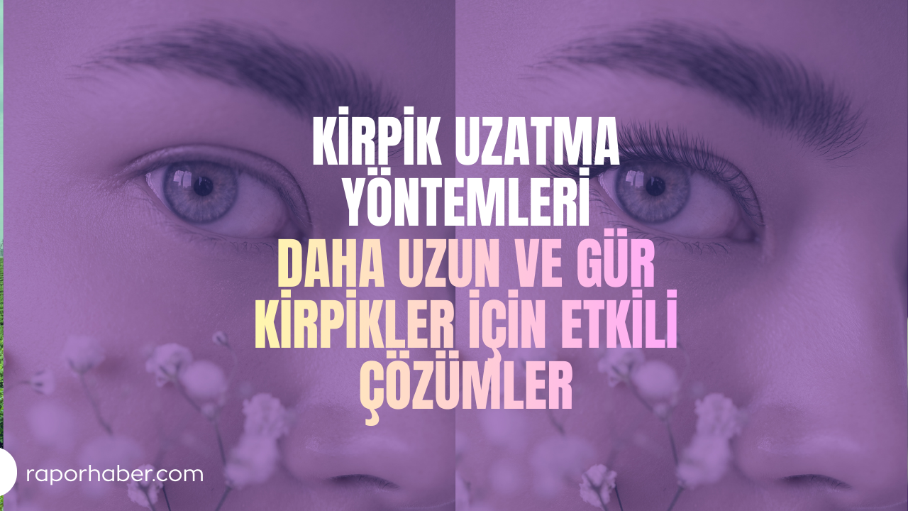 Kirpik Uzatma Yöntemleri: Daha Uzun ve Gür Kirpikler İçin Etkili Çözümler