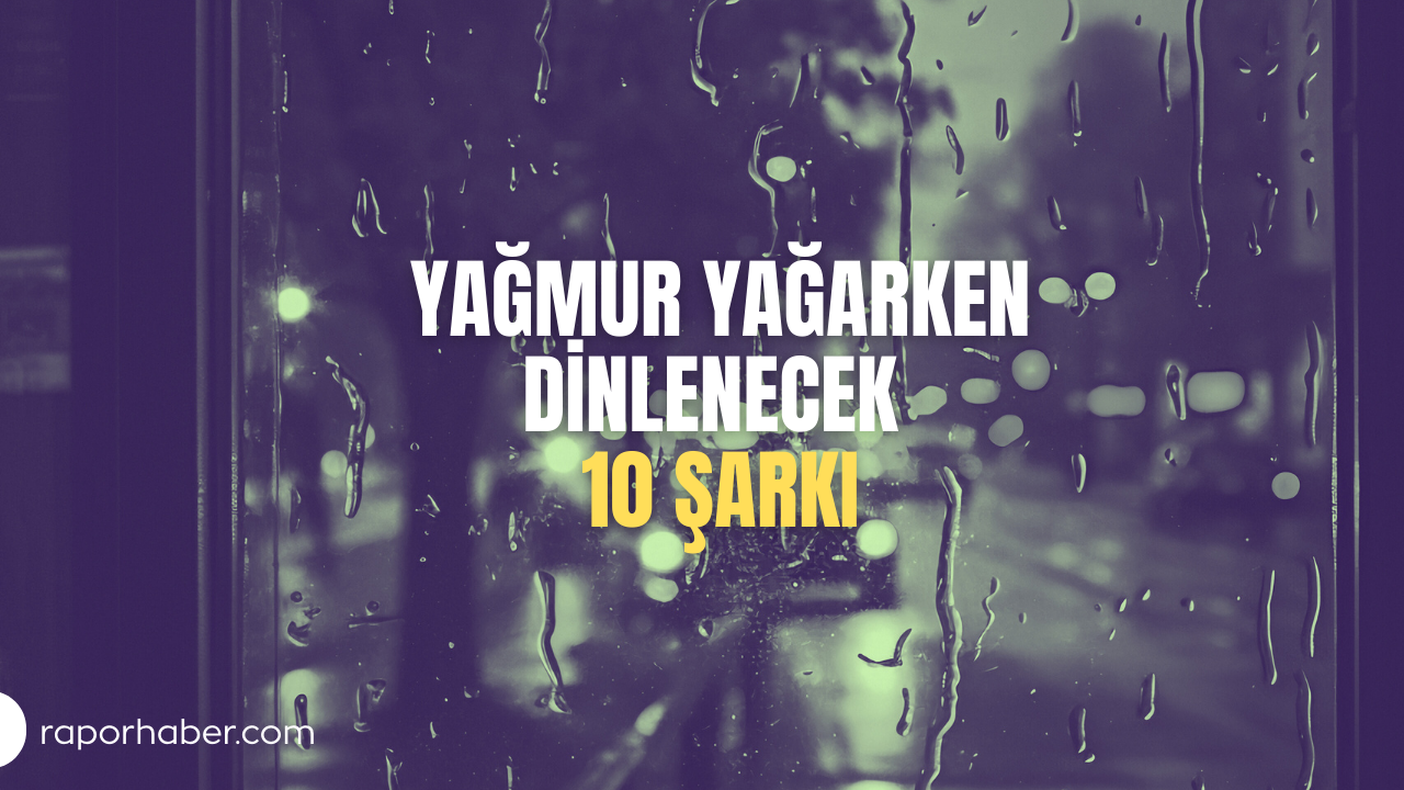 Yağmur Yağarken Dinlenecek 10 Şarkı